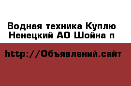 Водная техника Куплю. Ненецкий АО,Шойна п.